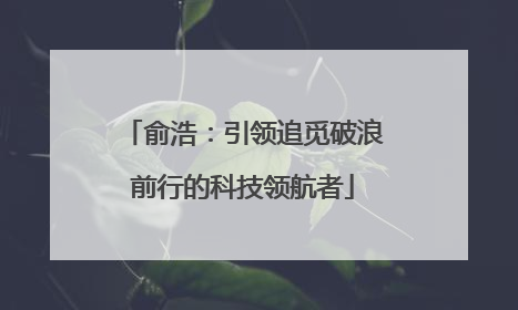 俞浩：引领追觅破浪前行的科技领航者