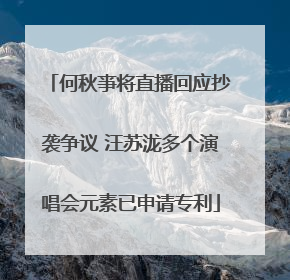 何秋亊将直播回应抄袭争议 汪苏泷多个演唱会元素已申请专利