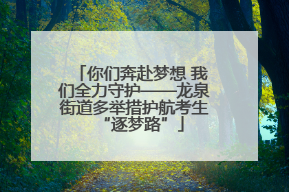 你们奔赴梦想 我们全力守护——龙泉街道多举措护航考生“逐梦路”
