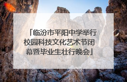 临汾市平阳中学举行校园科技文化艺术节闭幕暨毕业生壮行晚会