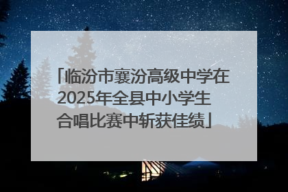 临汾市襄汾高级中学在2025年全县中小学生合唱比赛中斩获佳绩