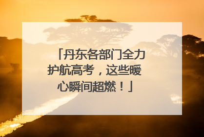 丹东各部门全力护航高考，这些暖心瞬间超燃！
