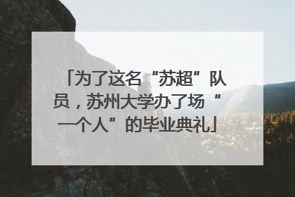 为了这名“苏超”队员，苏州大学办了场“一个人”的毕业典礼