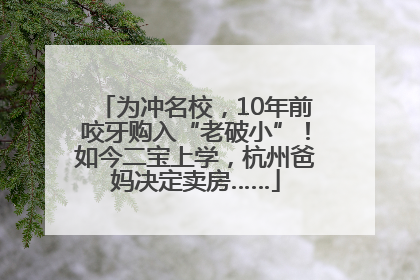 为冲名校，10年前咬牙购入“老破小”！如今二宝上学，杭州爸妈决定卖房……