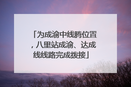 为成渝中线腾位置，八里站成渝、达成线线路完成拨接