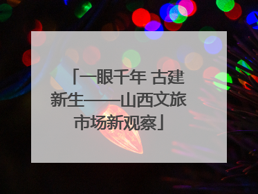 一眼千年 古建新生——山西文旅市场新观察