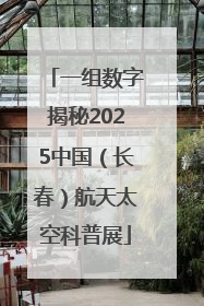 一组数字揭秘2025中国（长春）航天太空科普展