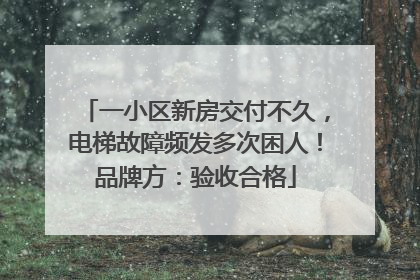 一小区新房交付不久，电梯故障频发多次困人！品牌方：验收合格