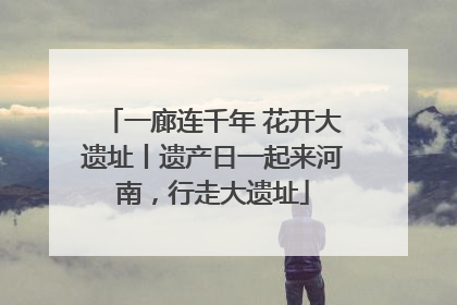 一廊连千年 花开大遗址丨遗产日一起来河南，行走大遗址