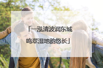 一泓清波润东城 鸣翠湿地韵悠长