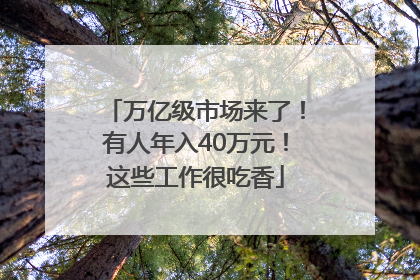 万亿级市场来了！有人年入40万元！这些工作很吃香