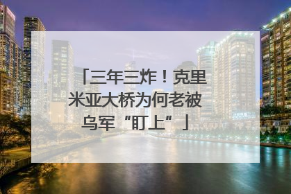 三年三炸！克里米亚大桥为何老被乌军“盯上”