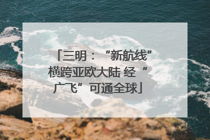 三明：“新航线”横跨亚欧大陆 经“广飞”可通全球