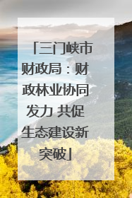 三门峡市财政局：财政林业协同发力 共促生态建设新突破