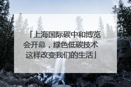 上海国际碳中和博览会开幕，绿色低碳技术这样改变我们的生活