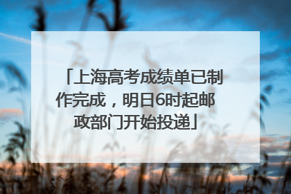 上海高考成绩单已制作完成，明日6时起邮政部门开始投递