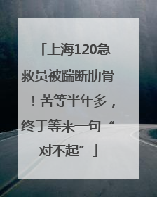 上海120急救员被踹断肋骨！苦等半年多，终于等来一句“对不起”