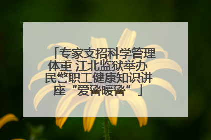 专家支招科学管理体重 江北监狱举办民警职工健康知识讲座“爱警暖警”