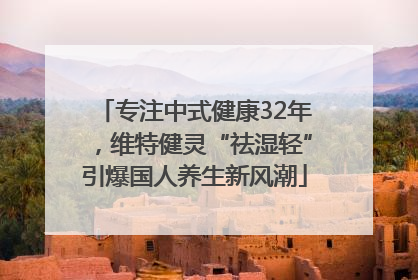 专注中式健康32年，维特健灵“祛湿轻”引爆国人养生新风潮
