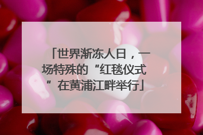 世界渐冻人日，一场特殊的“红毯仪式”在黄浦江畔举行