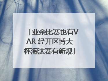 业余比赛也有VAR 经开区博大杯淘汰赛有新规