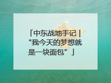 中东战地手记｜“我今天的梦想就是一块面包”