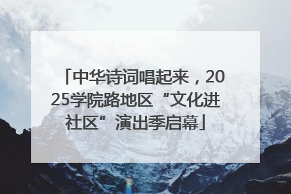 中华诗词唱起来，2025学院路地区“文化进社区”演出季启幕
