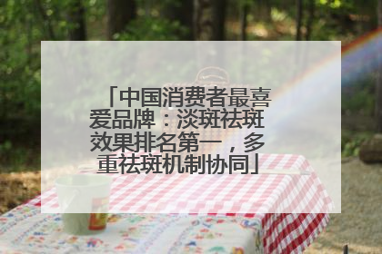 中国消费者最喜爱品牌：淡斑祛斑效果排名第一，多重祛斑机制协同