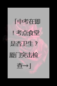 中考在即！考点食堂是否卫生？厦门突击检查→