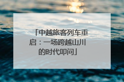 中越旅客列车重启：一场跨越山川的时代叩问
