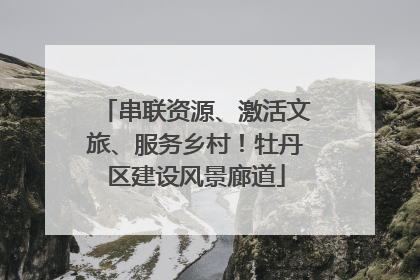 串联资源、激活文旅、服务乡村！牡丹区建设风景廊道