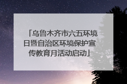 乌鲁木齐市六五环境日暨自治区环境保护宣传教育月活动启动