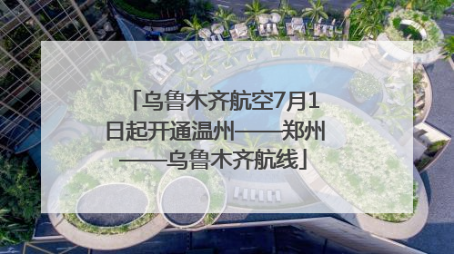 乌鲁木齐航空7月1日起开通温州——郑州——乌鲁木齐航线