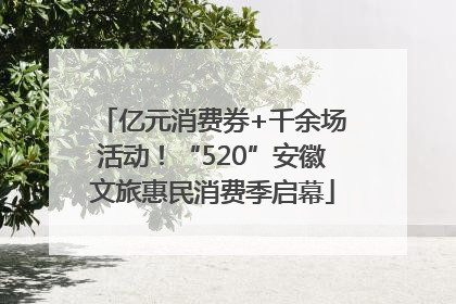 亿元消费券+千余场活动！“520”安徽文旅惠民消费季启幕