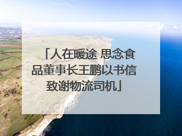 人在暖途 思念食品董事长王鹏以书信致谢物流司机