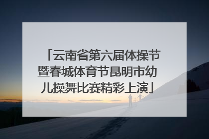 云南省第六届体操节暨春城体育节昆明市幼儿操舞比赛精彩上演