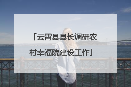 云霄县县长调研农村幸福院建设工作