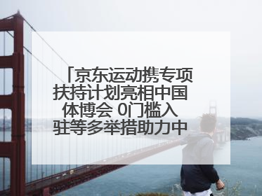 京东运动携专项扶持计划亮相中国体博会 0门槛入驻等多举措助力中小品牌成长
