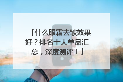 什么眼霜去皱效果好？排名十大单品汇总，深度测评！