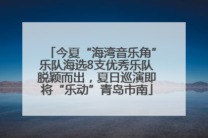今夏“海湾音乐角”乐队海选8支优秀乐队脱颖而出，夏日巡演即将“乐动”青岛市南