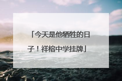 今天是他牺牲的日子！祥榕中学挂牌