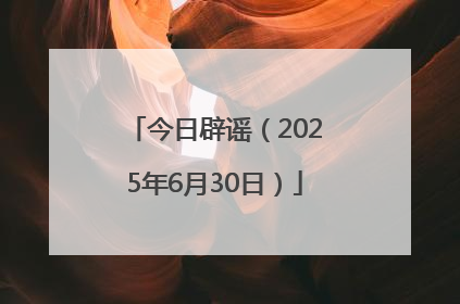 今日辟谣（2025年6月30日）