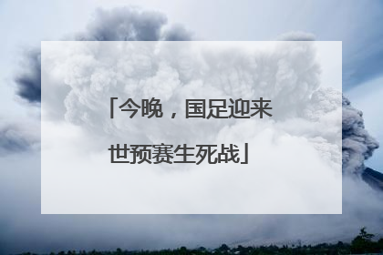 今晚，国足迎来世预赛生死战