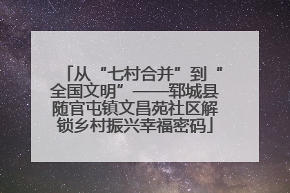 从“七村合并”到“全国文明”——郓城县随官屯镇文昌苑社区解锁乡村振兴幸福密码