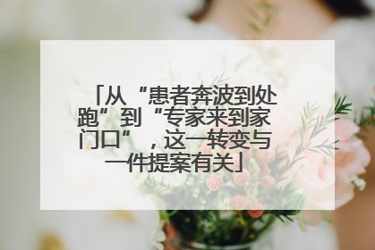 从“患者奔波到处跑”到“专家来到家门口”，这一转变与一件提案有关