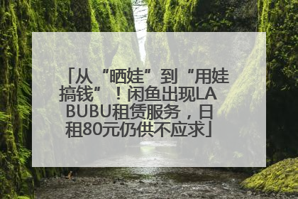 从“晒娃”到“用娃搞钱”！闲鱼出现LABUBU租赁服务，日租80元仍供不应求