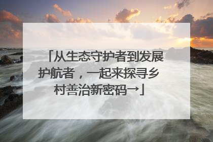 从生态守护者到发展护航者，一起来探寻乡村善治新密码→