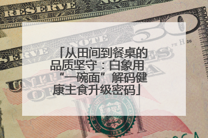 从田间到餐桌的品质坚守：白象用“一碗面”解码健康主食升级密码