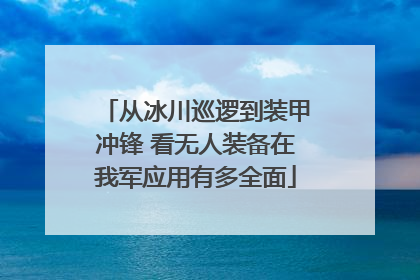 从冰川巡逻到装甲冲锋 看无人装备在我军应用有多全面
