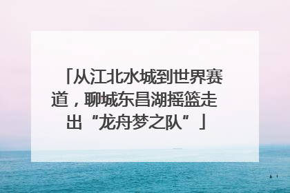 从江北水城到世界赛道，聊城东昌湖摇篮走出“龙舟梦之队”